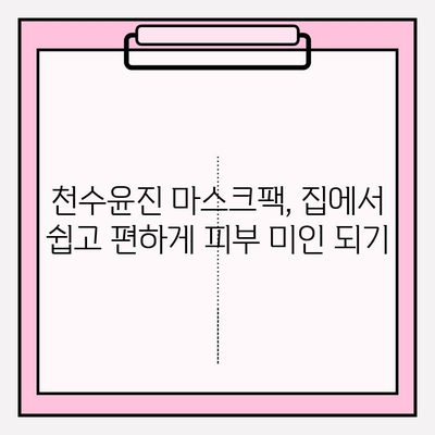 천수윤진 마스크팩으로 편안하게 피부 관리하기 | 천수윤진, 마스크팩, 피부 관리, 홈케어, 꿀팁