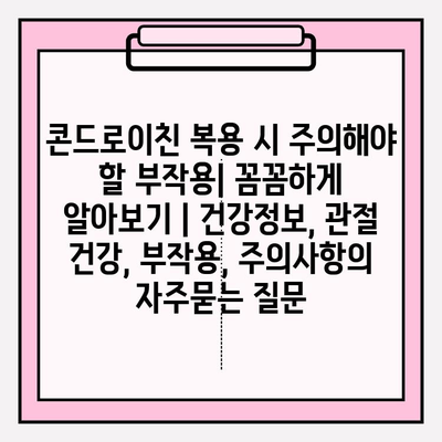 콘드로이친 복용 시 주의해야 할 부작용| 꼼꼼하게 알아보기 | 건강정보, 관절 건강, 부작용, 주의사항