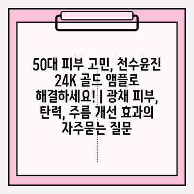 50대 피부 고민, 천수윤진 24K 골드 앰플로 해결하세요! | 광채 피부, 탄력, 주름 개선 효과