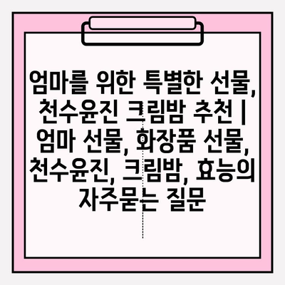 엄마를 위한 특별한 선물, 천수윤진 크림밤 추천 | 엄마 선물, 화장품 선물, 천수윤진, 크림밤, 효능