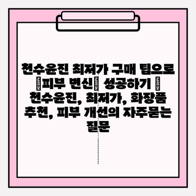 천수윤진 최저가 구매 팁으로 ✨피부 변신✨ 성공하기 | 천수윤진, 최저가, 화장품 추천, 피부 개선