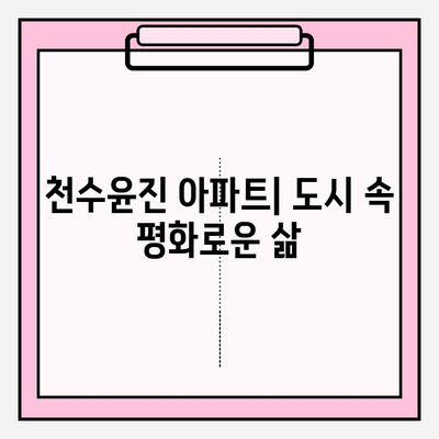 천수윤진 아파트| 도시 속 평화로운 삶, 당신의 꿈을 이루는 곳 |  편의시설, 교통, 교육, 주거 환경