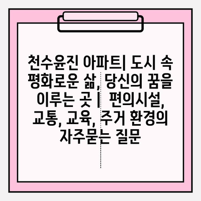 천수윤진 아파트| 도시 속 평화로운 삶, 당신의 꿈을 이루는 곳 |  편의시설, 교통, 교육, 주거 환경