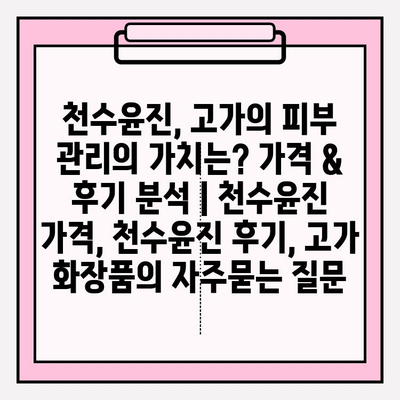 천수윤진, 고가의 피부 관리의 가치는? 가격 & 후기 분석 | 천수윤진 가격, 천수윤진 후기, 고가 화장품