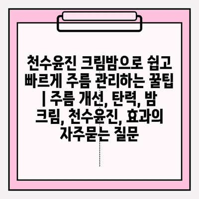 천수윤진 크림밤으로 쉽고 빠르게 주름 관리하는 꿀팁 | 주름 개선, 탄력, 밤 크림, 천수윤진, 효과