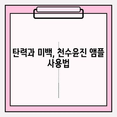 천수윤진 미백 앰플로 피부 탄력까지 잡는 꿀팁! | 피부 탄력, 미백, 천수윤진, 앰플, 효과, 사용법