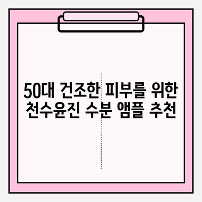 50대 건조한 피부를 위한 천수윤진 수분 앰플 추천| 촉촉한 광채 피부 되찾기 | 천수윤진, 50대 화장품, 기초 화장품, 앰플 추천, 건조한 피부