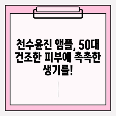50대 건조한 피부를 위한 천수윤진 수분 앰플 추천| 촉촉한 광채 피부 되찾기 | 천수윤진, 50대 화장품, 기초 화장품, 앰플 추천, 건조한 피부
