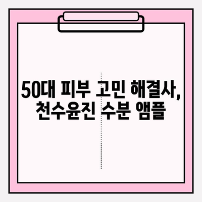 50대 건조한 피부를 위한 천수윤진 수분 앰플 추천| 촉촉한 광채 피부 되찾기 | 천수윤진, 50대 화장품, 기초 화장품, 앰플 추천, 건조한 피부