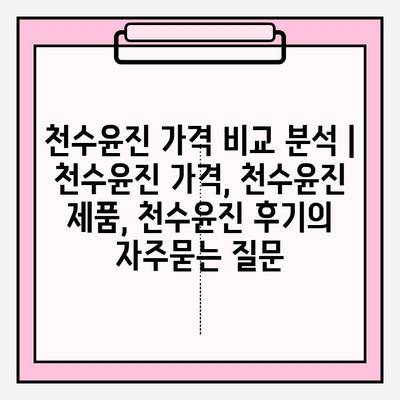 천수윤진 가격 비교 분석 | 천수윤진 가격, 천수윤진 제품, 천수윤진 후기