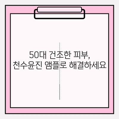 50대 건조한 피부를 위한 천수윤진 수분 앰플 추천 | 촉촉한 피부 되찾는 솔루션