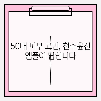 50대 건조한 피부를 위한 천수윤진 수분 앰플 추천 | 촉촉한 피부 되찾는 솔루션