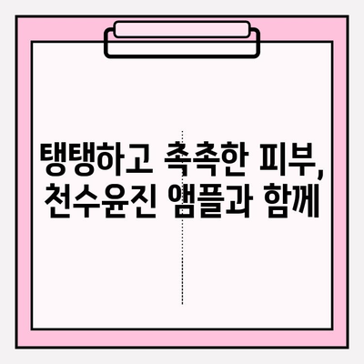 50대 건조한 피부를 위한 천수윤진 수분 앰플 추천 | 촉촉한 피부 되찾는 솔루션