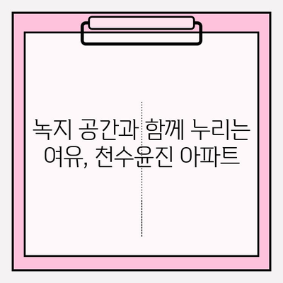 천수윤진 아파트| 편리한 생활 인프라 누려보세요 | 공원, 학교, 상점, 교통