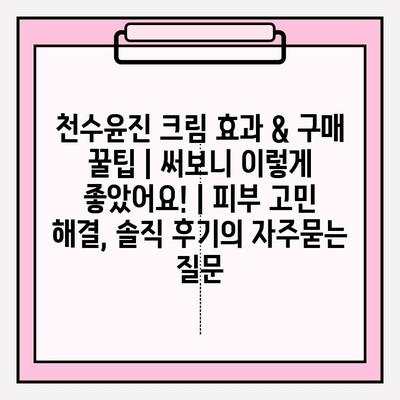 천수윤진 크림 효과 & 구매 꿀팁 | 써보니 이렇게 좋았어요! | 피부 고민 해결, 솔직 후기