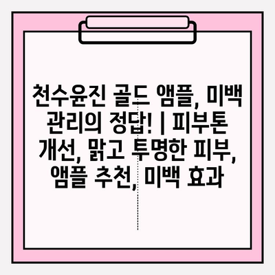 천수윤진 골드 앰플, 미백 관리의 정답! | 피부톤 개선, 맑고 투명한 피부, 앰플 추천, 미백 효과