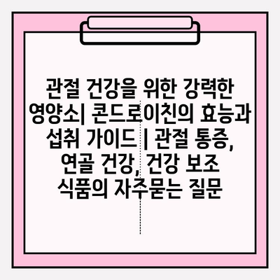 관절 건강을 위한 강력한 영양소| 콘드로이친의 효능과 섭취 가이드 | 관절 통증, 연골 건강, 건강 보조 식품