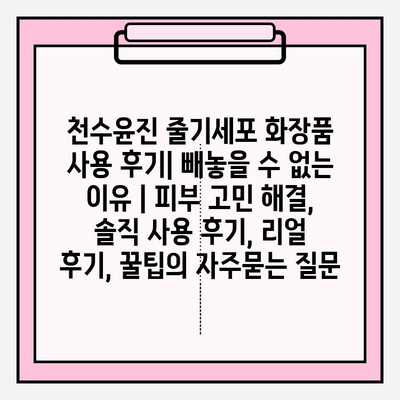 천수윤진 줄기세포 화장품 사용 후기| 빼놓을 수 없는 이유 | 피부 고민 해결, 솔직 사용 후기, 리얼 후기, 꿀팁