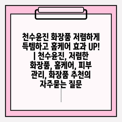 천수윤진 화장품 저렴하게 득템하고 홈케어 효과 UP! | 천수윤진, 저렴한 화장품, 홈케어, 피부 관리, 화장품 추천