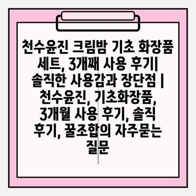 천수윤진 크림밤 기초 화장품 세트, 3개째 사용 후기| 솔직한 사용감과 장단점 | 천수윤진, 기초화장품, 3개월 사용 후기, 솔직 후기, 꿀조합