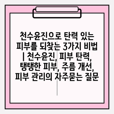 천수윤진으로 탄력 있는 피부를 되찾는 3가지 비법 | 천수윤진, 피부 탄력, 탱탱한 피부, 주름 개선, 피부 관리