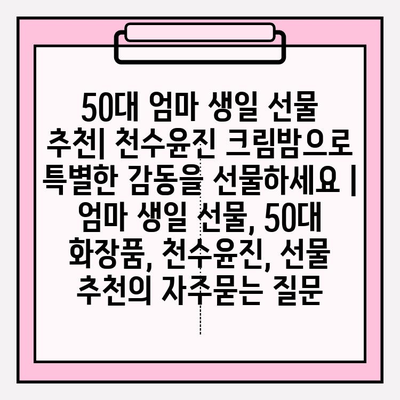 50대 엄마 생일 선물 추천| 천수윤진 크림밤으로 특별한 감동을 선물하세요 | 엄마 생일 선물, 50대 화장품, 천수윤진, 선물 추천