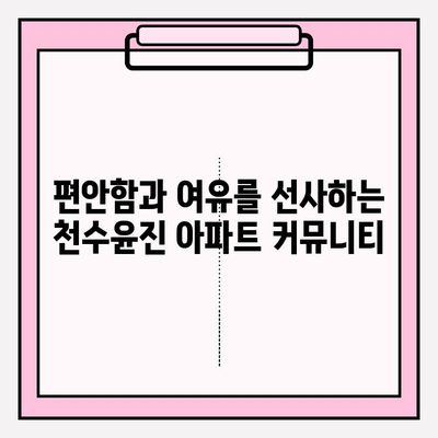 천수윤진 아파트| 편리한 삶을 위한 다채로운 설비와 시설 | 주거 공간, 편의 시설, 커뮤니티