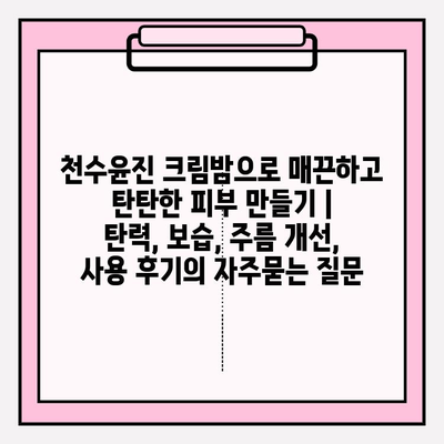 천수윤진 크림밤으로 매끈하고 탄탄한 피부 만들기 | 탄력, 보습, 주름 개선, 사용 후기