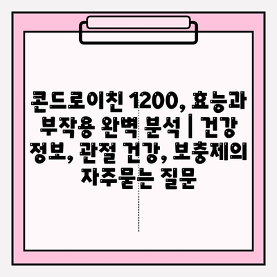 콘드로이친 1200, 효능과 부작용 완벽 분석 | 건강 정보, 관절 건강, 보충제