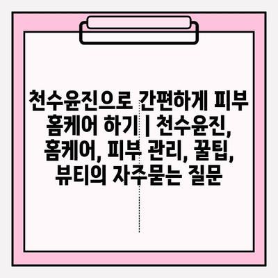 천수윤진으로 간편하게 피부 홈케어 하기 | 천수윤진, 홈케어, 피부 관리, 꿀팁, 뷰티