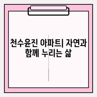 천수윤진 아파트| 자연과 함께 누리는 삶 | 주변 환경, 편의 시설, 입지 분석