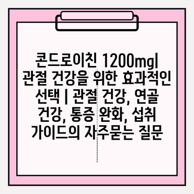 콘드로이친 1200mg| 관절 건강을 위한 효과적인 선택 | 관절 건강, 연골 건강, 통증 완화, 섭취 가이드