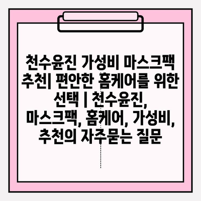 천수윤진 가성비 마스크팩 추천| 편안한 홈케어를 위한 선택 | 천수윤진, 마스크팩, 홈케어, 가성비, 추천