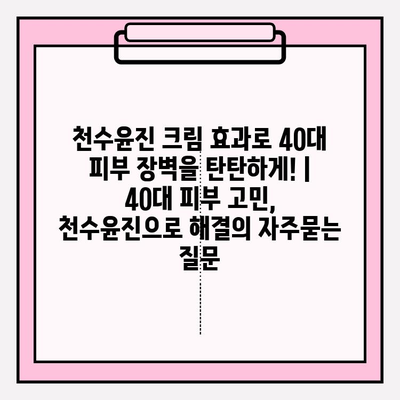 천수윤진 크림 효과로 40대 피부 장벽을 탄탄하게! | 40대 피부 고민, 천수윤진으로 해결