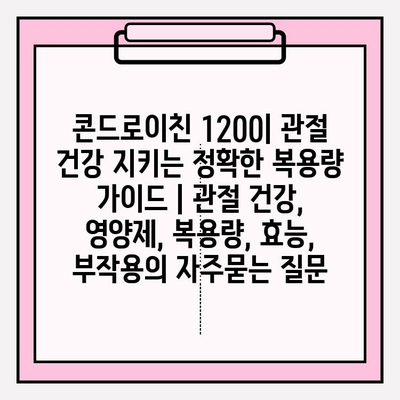 콘드로이친 1200| 관절 건강 지키는 정확한 복용량 가이드 | 관절 건강, 영양제, 복용량, 효능, 부작용