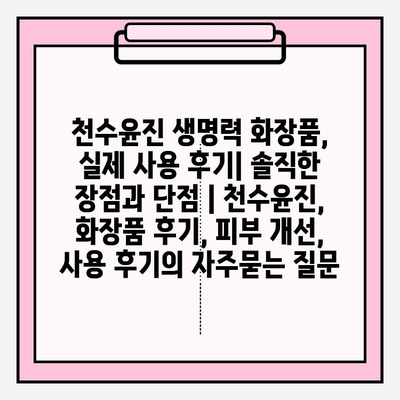 천수윤진 생명력 화장품, 실제 사용 후기| 솔직한 장점과 단점 | 천수윤진, 화장품 후기, 피부 개선, 사용 후기