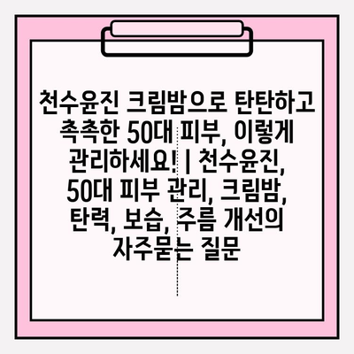 천수윤진 크림밤으로 탄탄하고 촉촉한 50대 피부, 이렇게 관리하세요! | 천수윤진, 50대 피부 관리, 크림밤, 탄력, 보습, 주름 개선