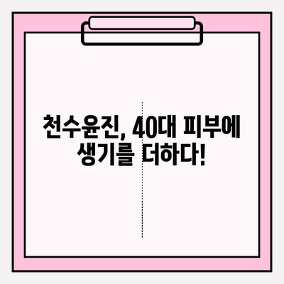 40대 피부에 생기를! 천수윤진 가격 & 성분 분석 | 탄력, 주름 개선 효과, 사용 후기