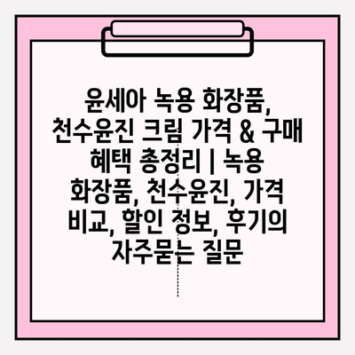 윤세아 녹용 화장품, 천수윤진 크림 가격 & 구매 혜택 총정리 | 녹용 화장품, 천수윤진, 가격 비교, 할인 정보, 후기