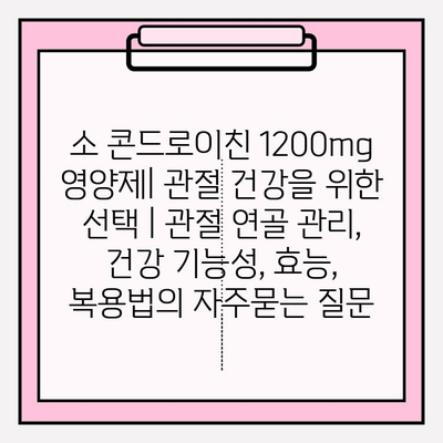 소 콘드로이친 1200mg 영양제| 관절 건강을 위한 선택 | 관절 연골 관리, 건강 기능성, 효능, 복용법