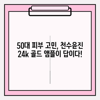 50대 피부 고민, 천수윤진 24k 골드 앰플로 해결하세요! | 50대 기초화장품, 광채 피부, 앰플 추천, 주름 개선, 탄력 증진