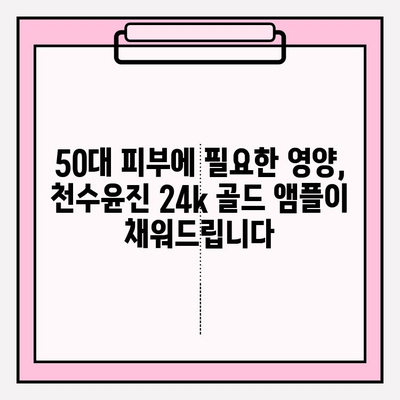 50대 피부 고민, 천수윤진 24k 골드 앰플로 해결하세요! | 50대 기초화장품, 광채 피부, 앰플 추천, 주름 개선, 탄력 증진