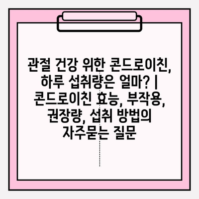 관절 건강 위한 콘드로이친, 하루 섭취량은 얼마? | 콘드로이친 효능, 부작용, 권장량, 섭취 방법