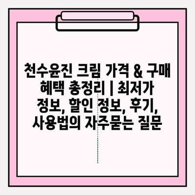 천수윤진 크림 가격 & 구매 혜택 총정리 | 최저가 정보, 할인 정보, 후기, 사용법