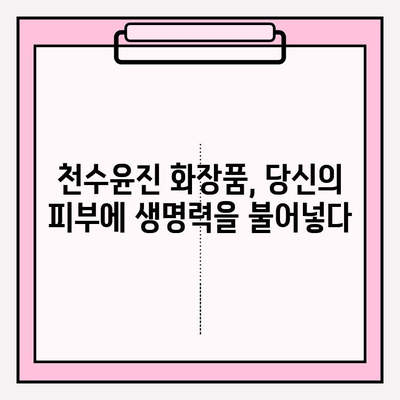 천수윤진 화장품| 생명력이 담긴 피부 관리 | 천수윤진 화장품, 피부 재생, 탄력, 주름 개선, 안티에이징