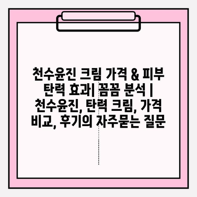 천수윤진 크림 가격 & 피부 탄력 효과| 꼼꼼 분석 | 천수윤진, 탄력 크림, 가격 비교, 후기