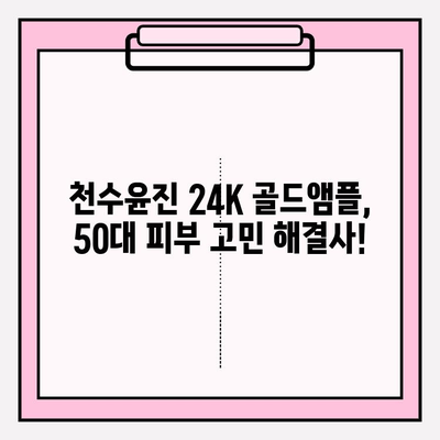 50대 피부 고민, 천수윤진 24K 골드앰플로 해결하세요! | 50대 기초 화장품, 광채 피부, 안티에이징 앰플