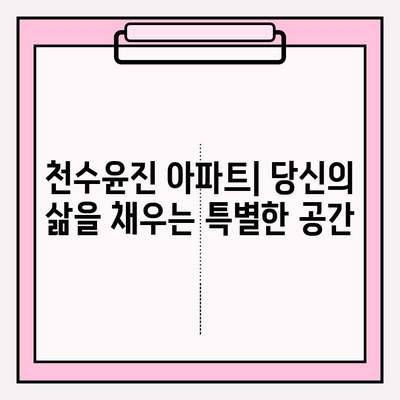 천수윤진 아파트| 다양한 라이프스타일을 위한 맞춤 공간 | 평면도, 분양 정보, 커뮤니티