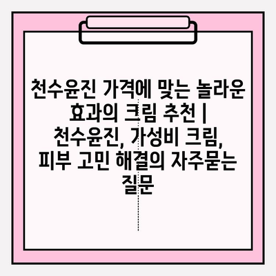 천수윤진 가격에 맞는 놀라운 효과의 크림 추천 | 천수윤진, 가성비 크림,  피부 고민 해결