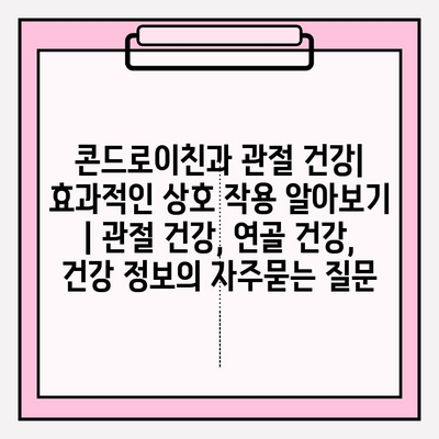 콘드로이친과 관절 건강| 효과적인 상호 작용 알아보기 | 관절 건강, 연골 건강, 건강 정보